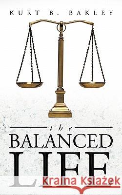 The Balanced Life Kurt B. Bakley 9781463405915 Authorhouse - książka