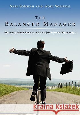 The Balanced Manager: Bringing Both Efficiency and Joy to the Workplace Sass Somekh Addi Somekh 9781439257975 Booksurge Publishing - książka