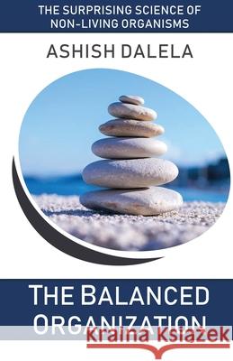 The Balanced Organization: The Surprising Science of Non-Living Organisms Ashish Dalela 9789385384189 Shabda Press - książka