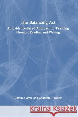 The Balancing Act: An Evidence-Based Approach to Teaching Phonics, Reading and Writing Dominic Wyse Charlotte Hacking 9781032565934 Routledge - książka