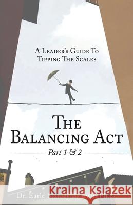 The Balancing Act Part 1 & 2: A Leader's Guide To Tipping The Scales Earle Stanley Baldwin 9781088162668 Dr. Earle Stanley Baldwin - książka