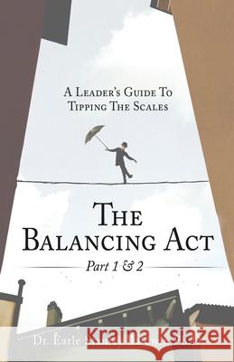The Balancing Act Part 1 & 2: A Leader's Guide To Tipping The Scales Dr Earle Stanley Baldwin, PH D 9781545677506 Xulon Press - książka