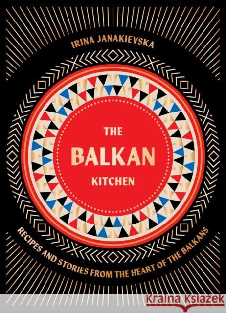 The Balkan Kitchen: Recipes and Stories from the Heart of the Balkans Irina Janakievska 9781784886851 Hardie Grant Books - książka
