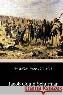 The Balkan Wars: 1912-1913 Jacob Gould Schurman 9781986308199 Createspace Independent Publishing Platform - książka