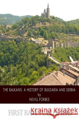 The Balkans: A History of Bulgaria and Serbia Nevill Forbes 9781500885847 Createspace - książka