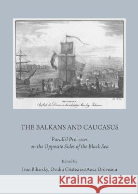 The Balkans and Caucasus: Parallel Processes on the Opposite Sides of the Black Sea Ivan Biliarsky Ovidiu Cristea 9781443836524 Cambridge Scholars Publishing - książka