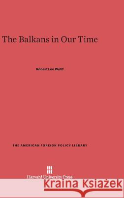 The Balkans in Our Time Robert Lee Wolff 9780674593985 Harvard University Press - książka