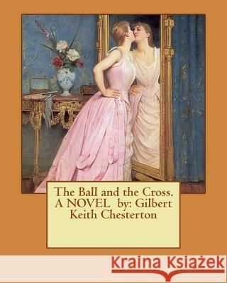 The Ball and the Cross. A NOVEL by: Gilbert Keith Chesterton Chesterton, G. K. 9781537074528 Createspace Independent Publishing Platform - książka