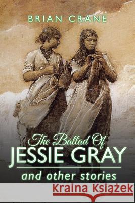 The Ballad Of Jessie Gray: and other stories Crane, Brian 9781524597375 Xlibris - książka