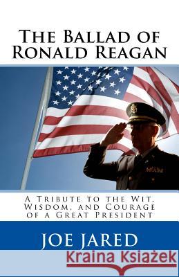 The Ballad of Ronald Reagan: A Tribute to the Wit, Wisdom, and Courage of a Great President Joe Jared 9781517528188 Createspace - książka