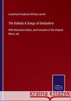 The Ballads & Songs of Derbyshire: With Illustrative Notes, and Examples of the Original Music, etc. Llewellynn Frederick William Jewitt 9783752523225 Salzwasser-Verlag Gmbh - książka