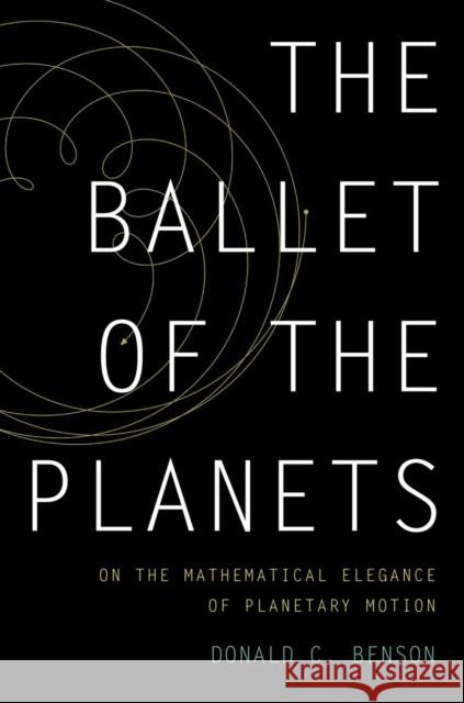 The Ballet of the Planets: A Mathematician's Musings on the Elegance of Planetary Motion Benson, Donald 9780199891009  - książka