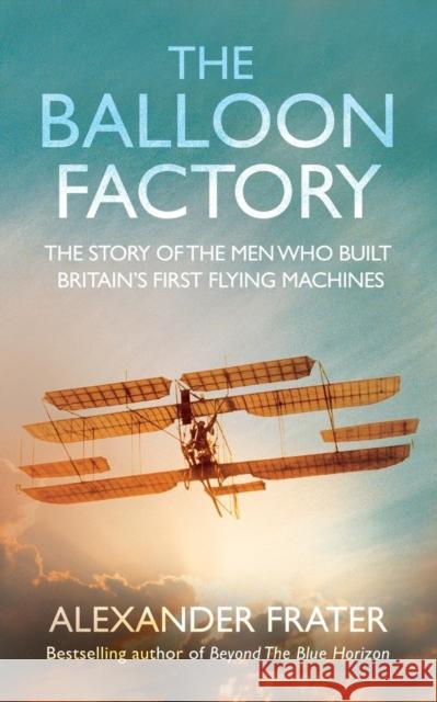 The Balloon Factory: The Story of the Men Who Built Britain's First Flying Machines Alexander Frater 9780330433112 Pan Macmillan - książka