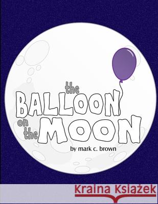 The Balloon On The Moon Mark C. Brown 9781312012332 Lulu.com - książka