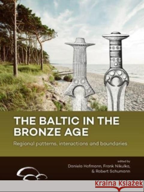 The Baltic in the Bronze Age: Regional Patterns, Interactions and Boundaries Daniela Hofmann Frank Nikulka Robert Schumann 9789464270181 Sidestone Press - książka
