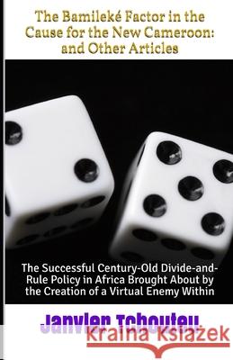 The Bamileké Factor in the Cause for the New Cameroon: and Other Articles: The Successful Century-Old Divide-and-Rule Policy in Africa Brought About by the Creation of a Virtual Enemy Within Janvier Tchouteu 9781717928207 Independently Published - książka