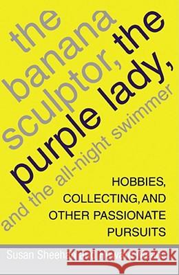 The Banana Sculptor, the Purple Lady, and the All-Night Swimmer: Hobbies, Collecting, and Other Passionate Pursuits Sheehan, Susan 9781416575207 Simon & Schuster - książka