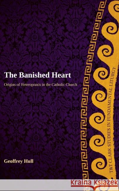 The Banished Heart: Origins of Heteropraxis in the Catholic Church Hull, Geoffrey 9780567237989  - książka