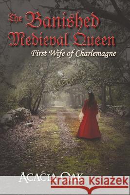 The Banished Medieval Queen: First Wife of Charlemagne Oak, Acacia 9780984276868 At Last Communications - książka