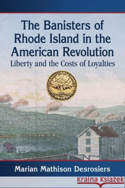 The Banisters of Rhode Island in the American Revolution: Liberty and the Costs of Loyalties Marian Mathison Desrosiers 9781476681542 McFarland & Company - książka