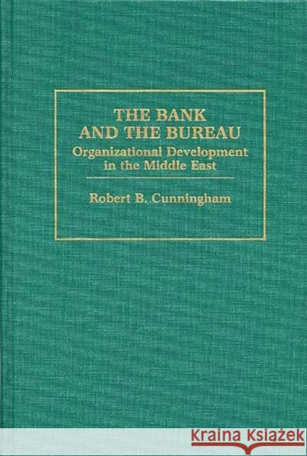 The Bank and the Bureau: Organizational Development in the Middle East Cunningham, Robert B. 9780275929787 Praeger Publishers - książka