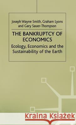 The Bankruptcy of Economics: Ecology, Economics and the Sustainability of the Earth Joseph Wayne Smith Smith                                    Gary Sauer-Thompson 9780312214241 Palgrave MacMillan - książka