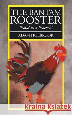 The Bantam Rooster: Proud as a Peacock? Adam Holbrook 9781524620332 Authorhouse - książka
