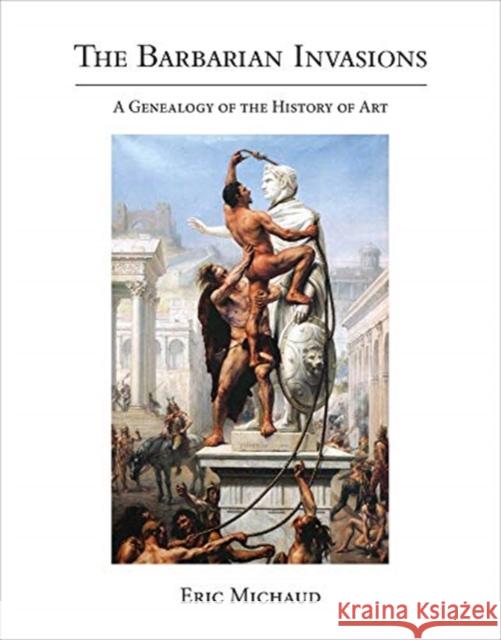 The Barbarian Invasions: A Genealogy of the History of Art Eric Michaud 9780262043151 MIT Press Ltd - książka