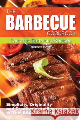 The Barbecue Cook Book: Simplicity, originality, and creatively are synonyms of this BBQ Cookbook. A fantastic barbecue Bible. Kelley, Thomas 9781516925285 Createspace - książka