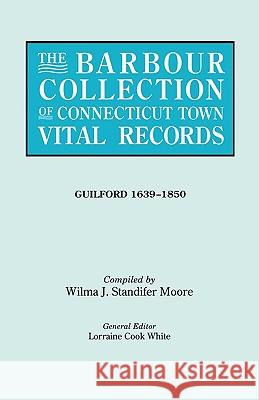 The Barbour Collection of Connecticut Town Vital Records. Volume 16: Guilford 1639-1850 Lorraine Cook White, WIlma J. Standifer Moore 9780806315935 Genealogical Publishing Company - książka