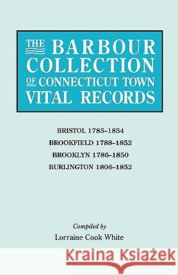 The Barbour Collection of Connecticut Town Vital Records. Volume 4: Bristol 1785-1854, Brookfield 1788-1852, Brooklyn 1786-1850, Burlington 1806-1852 Lorraine Cook White 9780806315058 Genealogical Publishing Company - książka