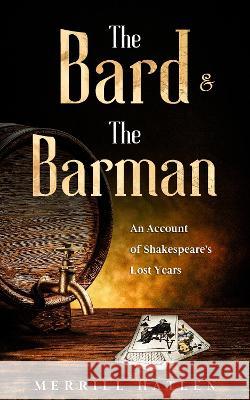The Bard and The Barman: An Account of Shakespeare's Lost Years Merrill Hatlen   9781838345990 Burton Mayers Books - książka