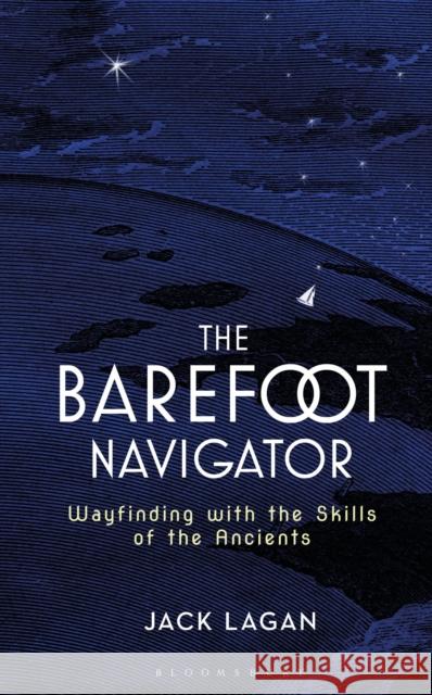 The Barefoot Navigator: Wayfinding with the Skills of the Ancients Jack Lagan 9781472944771 Bloomsbury Publishing PLC - książka