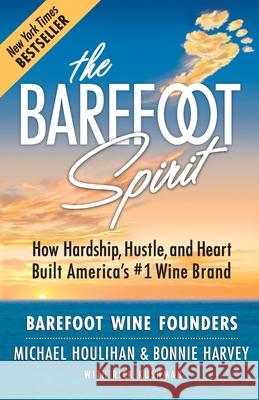 The Barefoot Spirit: How Hardship, Hustle, and Heart Built America's #1 Wine Brand Bonnie Harvey Michael Houlihan Rick Kushman 9780999504208 Footnotes Press - książka