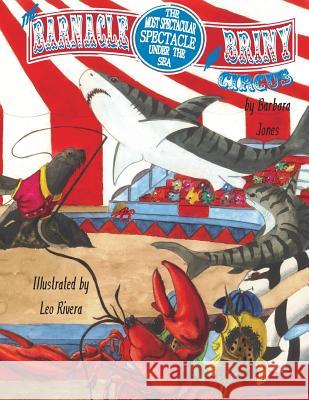 The Barnacle and Briny Circus: The Most Spectacular Spectacle Under the Sea Barbara Jones Julie Bryant Leo Rivera 9781503088313 Createspace - książka