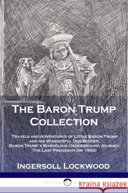 The Baron Trump Collection: Travels and Adventures of Little Baron Trump and his Wonderful Dog Bulger, Baron Trump's Marvelous Underground Journey, The Last President (or 1900) Lockwood Ingersoll 9781789870008 Pantianos Classics - książka