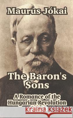 The Baron's Sons: A Romance of the Hungarian Revolution of 1848 Jskai, Maurus 9781410104670 Fredonia Books (NL) - książka