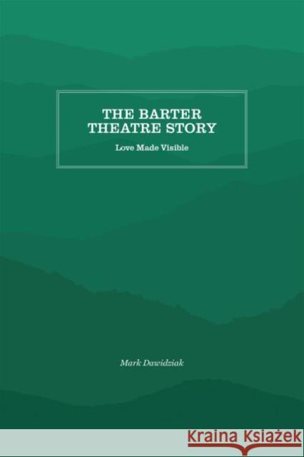 The Barter Theatre Story: Love Made Visible Mark Dawidziak 9781469638133 Appalachian State University - książka