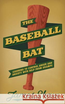 The Baseball Bat: Learning to Control Anger and Anxiety with Help from Gramps Dr James Shaw 9780615890302 Dr. James Shaw - książka