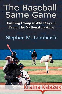 The Baseball Same Game: Finding Comparable Players from the National Pastime Lombardi, Stephen M. 9780595354573 iUniverse - książka
