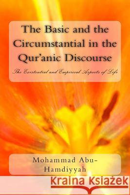 The Basic and the Circumstantial in the Qur'anic Discourse: The Existential and Empirical Aspects of Life Dr Mohammad Abu-Hamdiyyah 9781492137795 Createspace - książka
