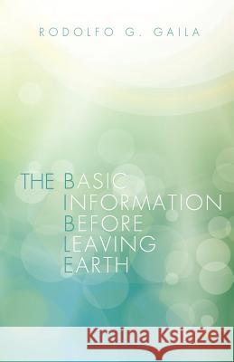 The Basic Information Before Leaving Earth Rodolfo G Gaila 9781622300358 Xulon Press - książka