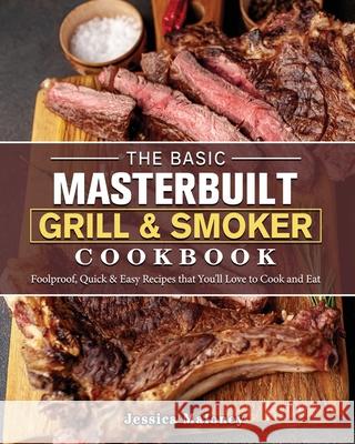 The Basic Masterbuilt Grill & Smoker Cookbook: Foolproof, Quick & Easy Recipes that You'll Love to Cook and Eat Jessica Maloney 9781802446982 Jessica Maloney - książka