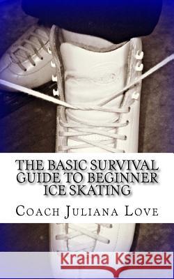The Basic Survival Guide to Beginner Ice Skating Coach Juliana Love 9781460978344 Createspace - książka