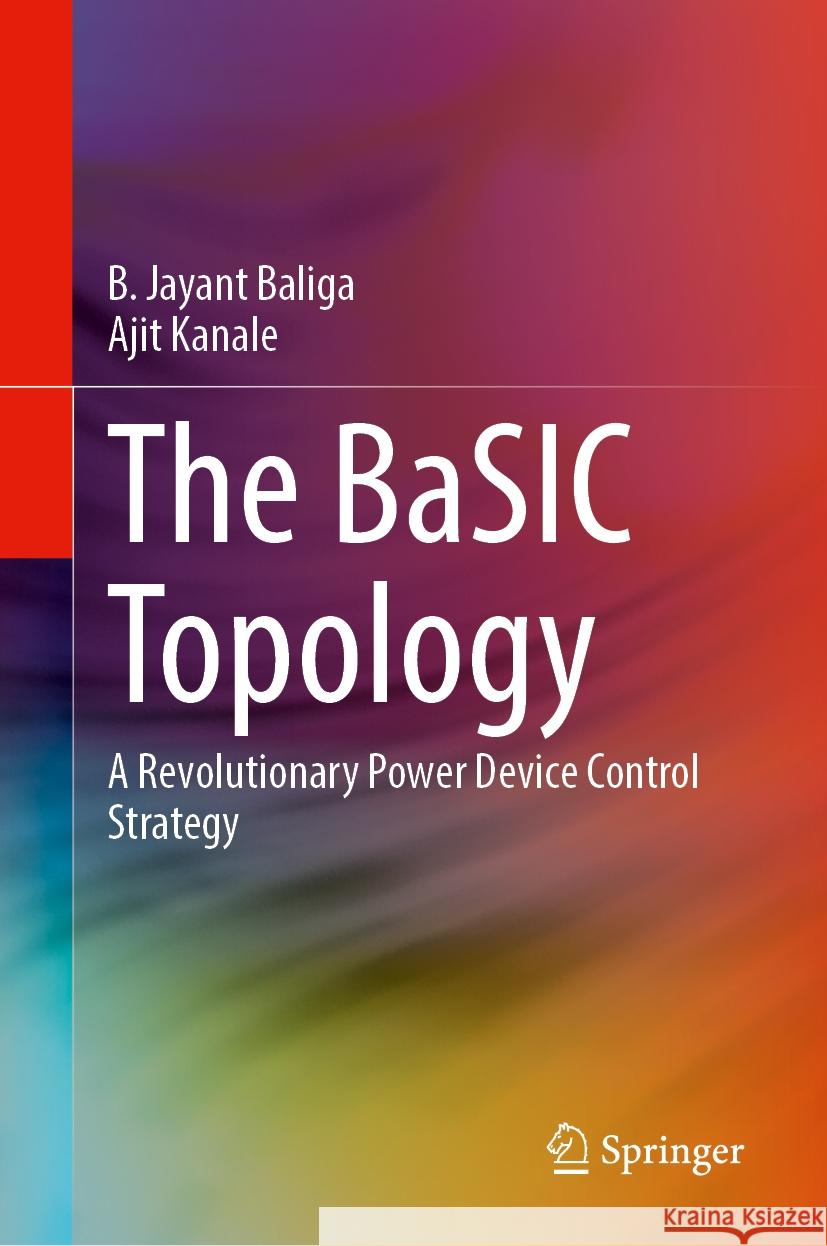 The BaSIC Topology: A Revolutionary Power Device Control Strategy B. Jayant Baliga, Ajit Kanale 9783031866296 Springer International Publishing AG - książka