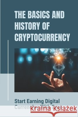 The Basics And History Of Cryptocurrency: Start Earning Digital Currencies With Ease: Know How To Start Mining Pecina, Krishna 9798542715537 Independently Published - książka