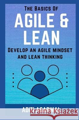 The Basics Of Agile and Lean: Develop an Agile Mindset and Lean Thinking Aditi Agarwal 9781081247416 Independently Published - książka