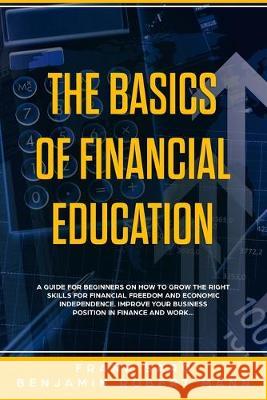 The Basics of Financial Education: A Guide for Beginners on How to Grow the Right Skills for Financial Freedom and Economic Independence. Improve Your Benjamin Robert Mann Frank Saro 9781687463692 Independently Published - książka