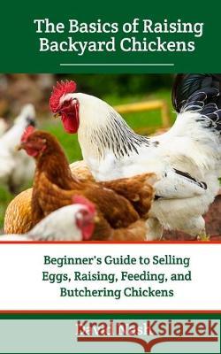 The Basics of Raising Backyard Chickens: Beginner's Guide to Selling Eggs, Raising, Feeding, and Butchering Chickens David Nash 9781691707768 Independently Published - książka