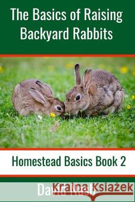 The Basics of Raising Backyard Rabbits: Beginner's Guide to Raising, Feeding, Breeding and Butchering Rabbits David Nash 9781694973979 Independently Published - książka
